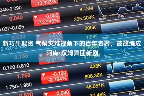 新巧牛配资 气候灾难视角下的百年名著，被改编成阿库·汉姆舞团新剧