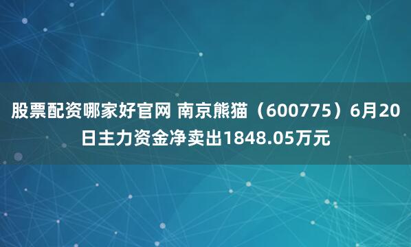 股票配资哪家好官网 南京熊猫（600775）6月20日主力资金净卖出1848.05万元
