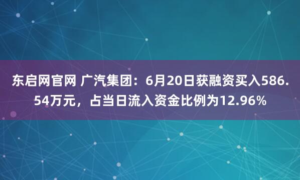 东启网官网 广汽集团：6月20日获融资买入586.54万元，占当日流入资金比例为12.96%
