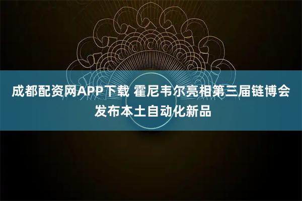 成都配资网APP下载 霍尼韦尔亮相第三届链博会 发布本土自动化新品