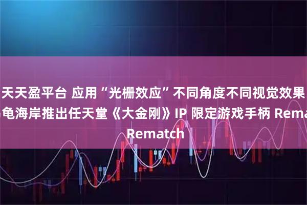 天天盈平台 应用“光栅效应”不同角度不同视觉效果，乌龟海岸推出任天堂《大金刚》IP 限定游戏手柄 Rematch
