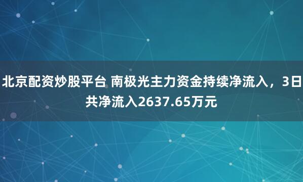 北京配资炒股平台 南极光主力资金持续净流入，3日共净流入2637.65万元