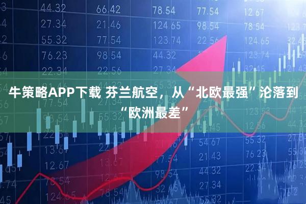 牛策略APP下载 芬兰航空,从“北欧最强”沦落到“欧洲最差”