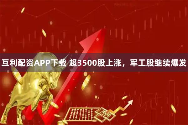 互利配资APP下载 超3500股上涨，军工股继续爆发