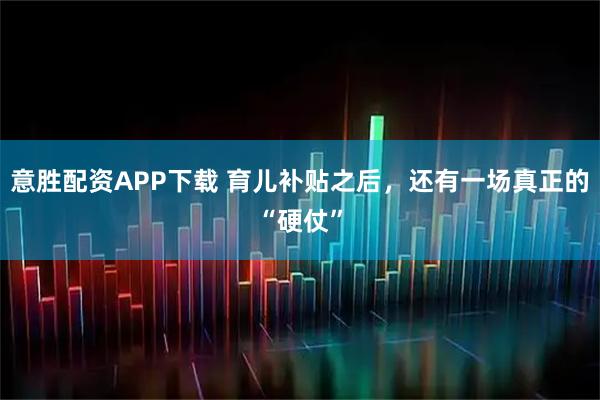 意胜配资APP下载 育儿补贴之后，还有一场真正的“硬仗”