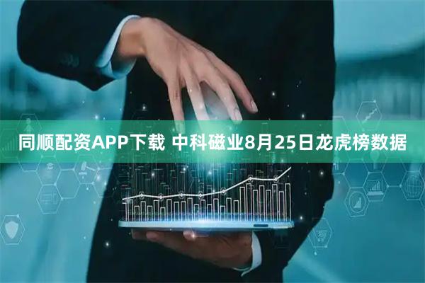 同顺配资APP下载 中科磁业8月25日龙虎榜数据