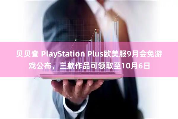 贝贝查 PlayStation Plus欧美服9月会免游戏公布，三款作品可领取至10月6日