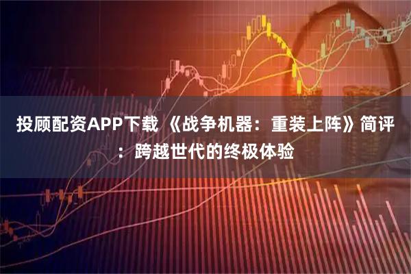 投顾配资APP下载 《战争机器：重装上阵》简评：跨越世代的终极体验