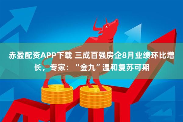 赤盈配资APP下载 三成百强房企8月业绩环比增长，专家：“金九”温和复苏可期