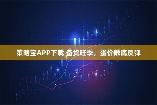 策略宝APP下载 备货旺季，蛋价触底反弹